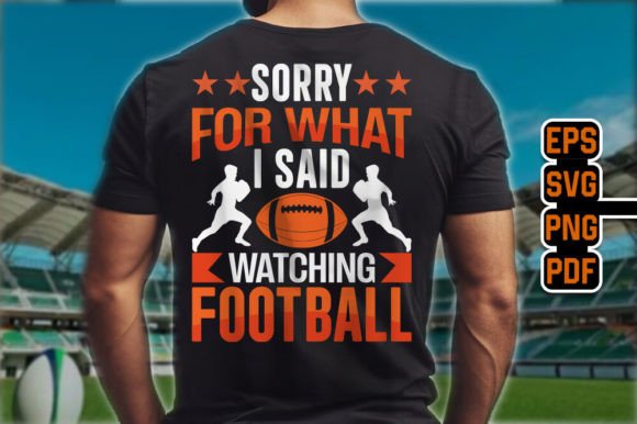 Sorry for What I Said Watching Football – Graphics & T-Shirt Designs